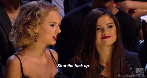Taylor Swift shut the fuck up selena gomez