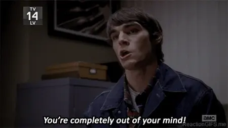 You are completely out of your mind Walter White Jr