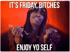 It's Friday bitches, enjoy yourself (Dave Chappelle impersonating Rick James)