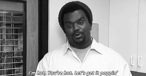 I'm hot, you are hot. Let's get it poppin' (Office Darryl quotes)