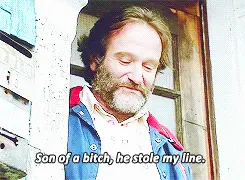Son of a bitch, he stole my line