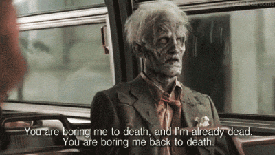 Your are boring me to death