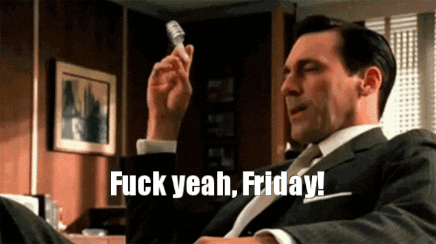 Fuck yeah, Friday!