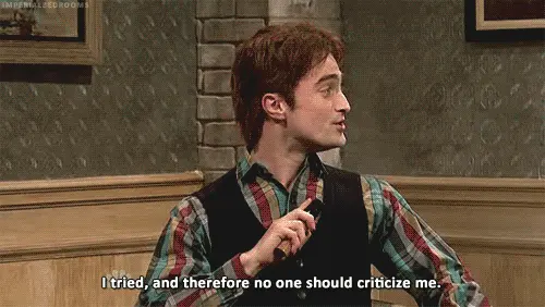 I tried, and therefore no one should criticize me. (Daniel Radcliffe)