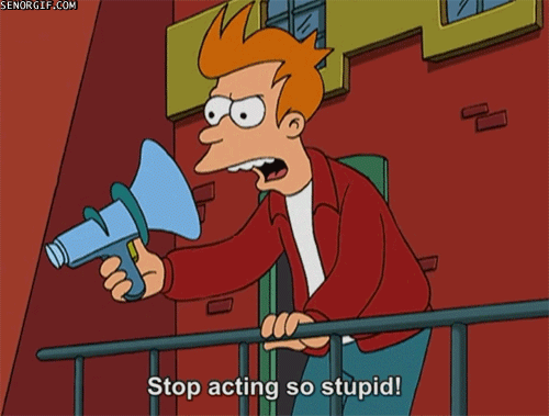 Stop acting so stupid! (Futurama)