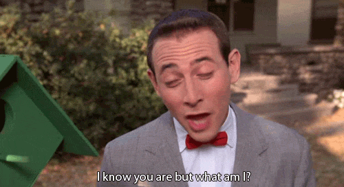 I know you are but what am I? (Pee-Wee Herman)