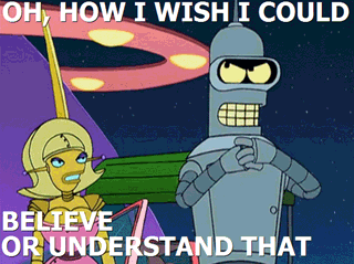 Oh, how I wish I could believe or understand that. (Futurama)