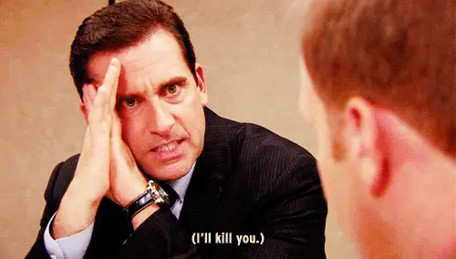 I’ll kill you. (The Office)