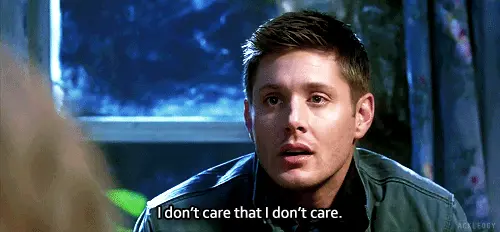 I don’t care that I don’t care. (Supernatural)