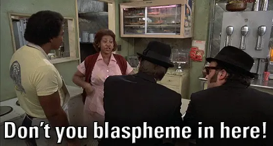 Don’t you blaspheme in here! (Blues Brothers)