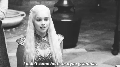 I didn’t come here to argue grammar. (Game of Thrones)
