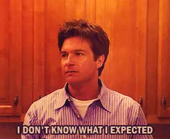 I don’t know what I expected. (Arrested Development)